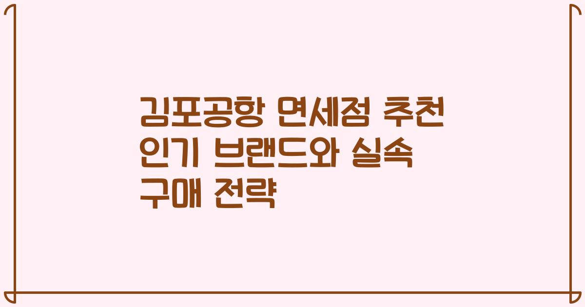 김포공항 면세점 추천 인기 브랜드와 실속 구매 전략