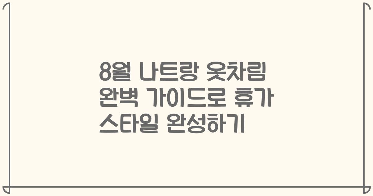 8월 나트랑 옷차림 완벽 가이드로 휴가 스타일 완성하기
