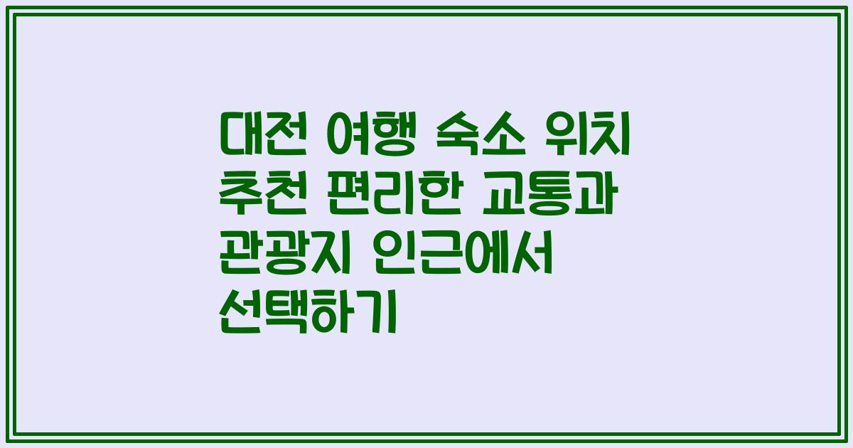 대전 여행 숙소 위치 추천 편리한 교통과 관광지 인근에서 선택하기