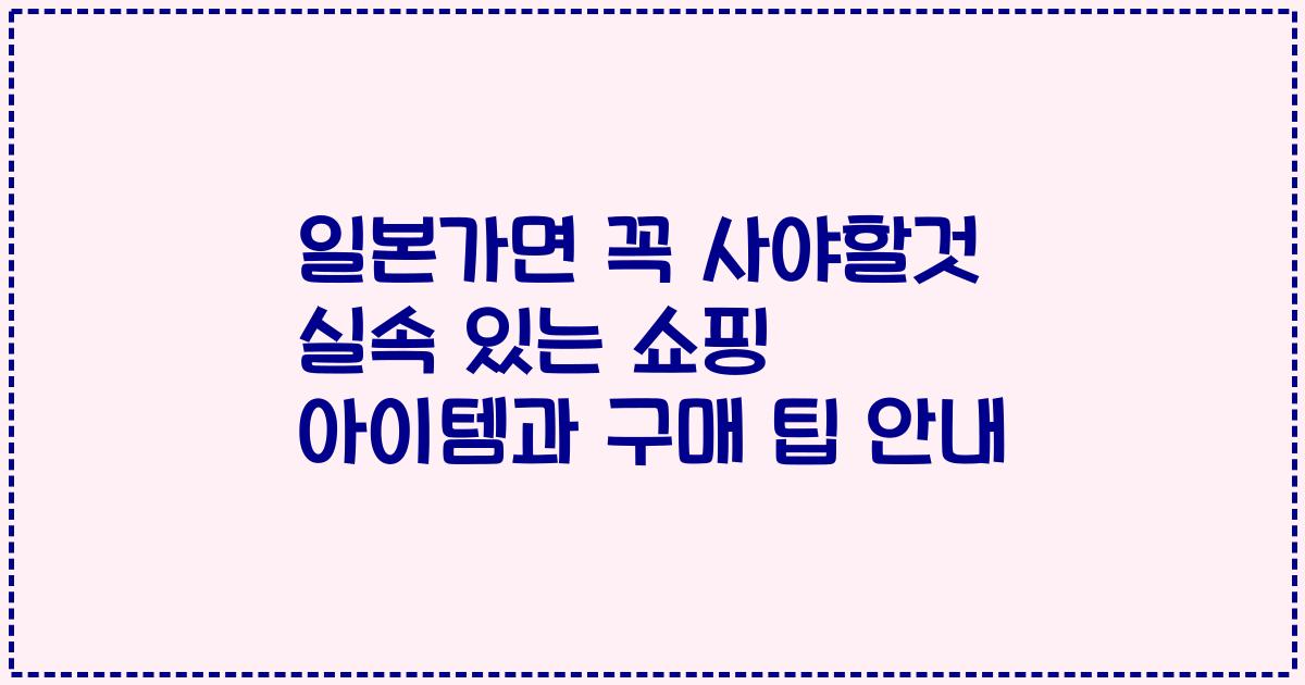 일본가면 꼭 사야할것 실속 있는 쇼핑 아이템과 구매 팁 안내