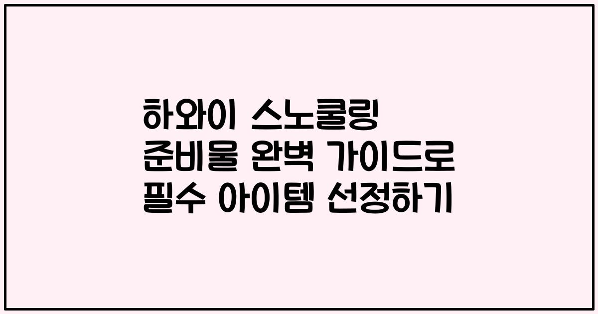 하와이 스노쿨링 준비물 완벽 가이드로 필수 아이템 선정하기