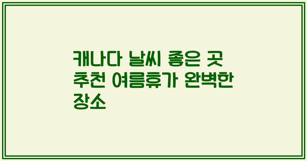 캐나다 날씨 좋은 곳 추천 여름휴가 완벽한 장소