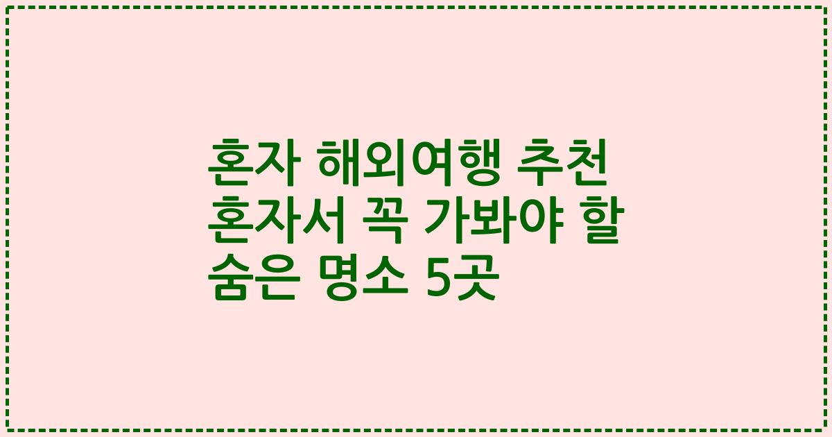 혼자 해외여행 추천 혼자서 꼭 가봐야 할 숨은 명소 5곳