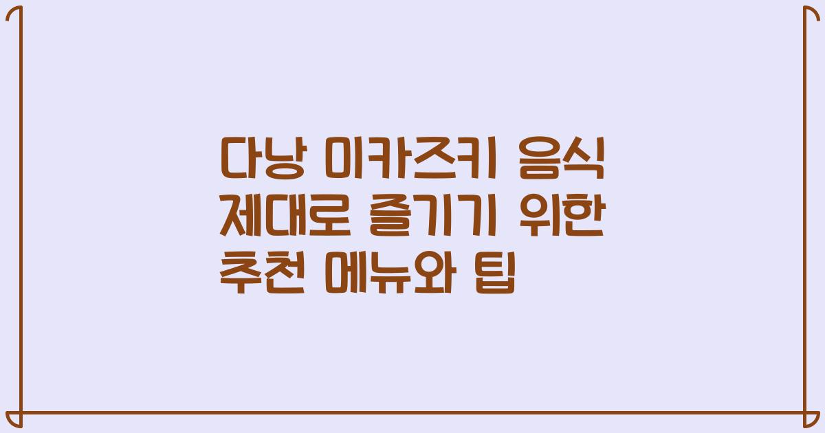 다낭 미카즈키 음식 제대로 즐기기 위한 추천 메뉴와 팁