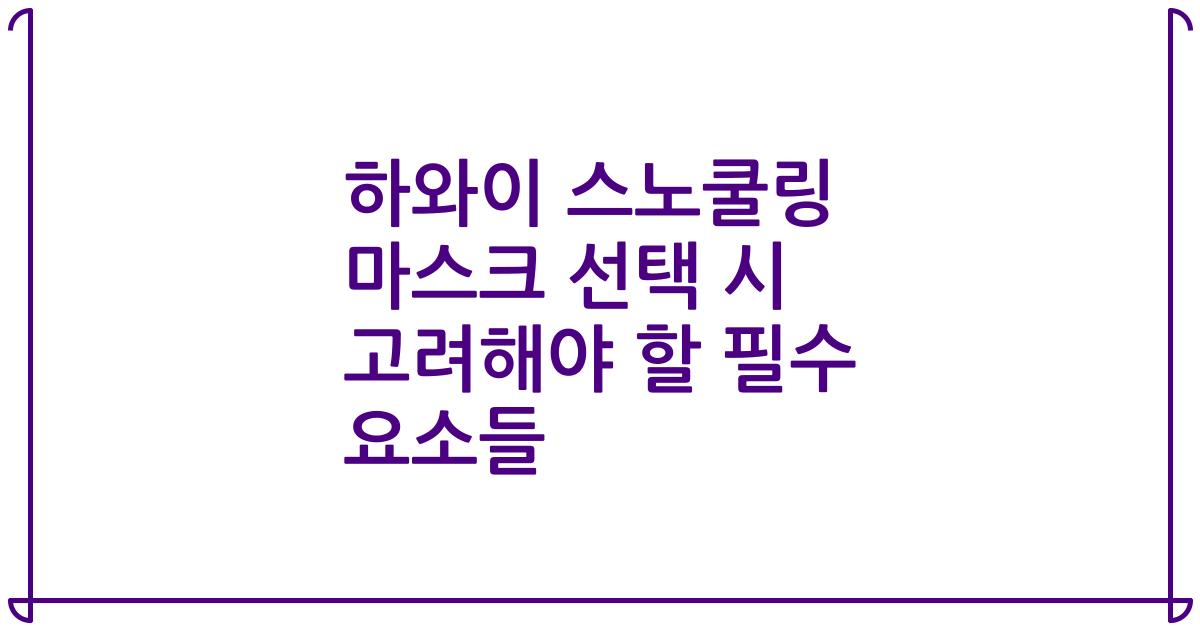 하와이 스노쿨링 마스크 선택 시 고려해야 할 필수 요소들
