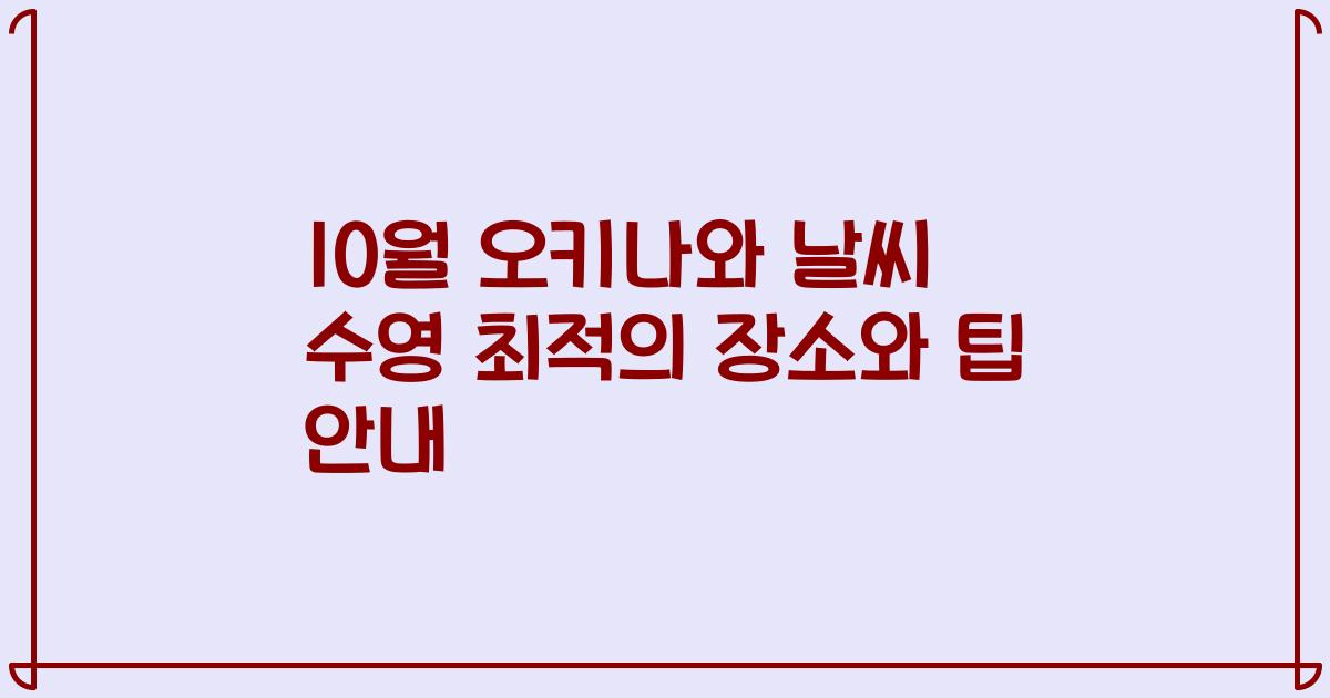 10월 오키나와 날씨 수영 최적의 장소와 팁 안내