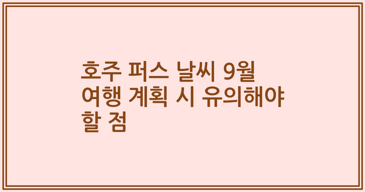 호주 퍼스 날씨 9월 여행 계획 시 유의해야 할 점