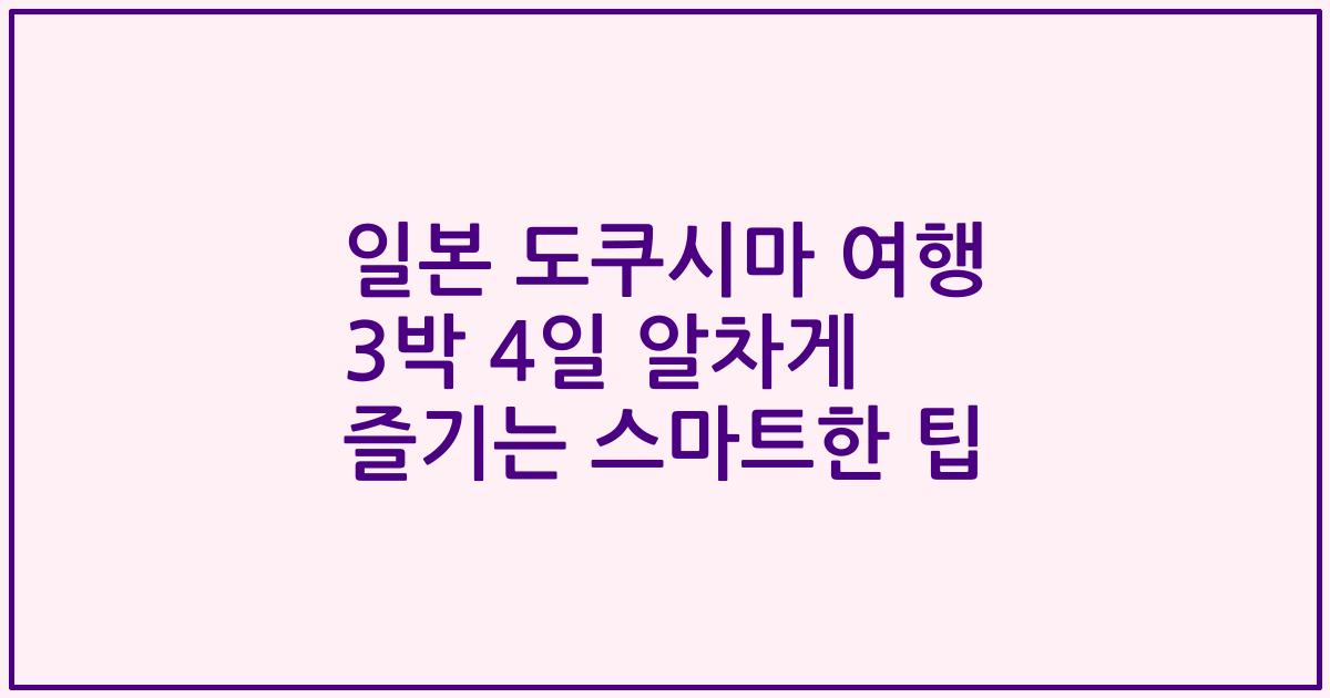 일본 도쿠시마 여행 3박 4일 알차게 즐기는 스마트한 팁