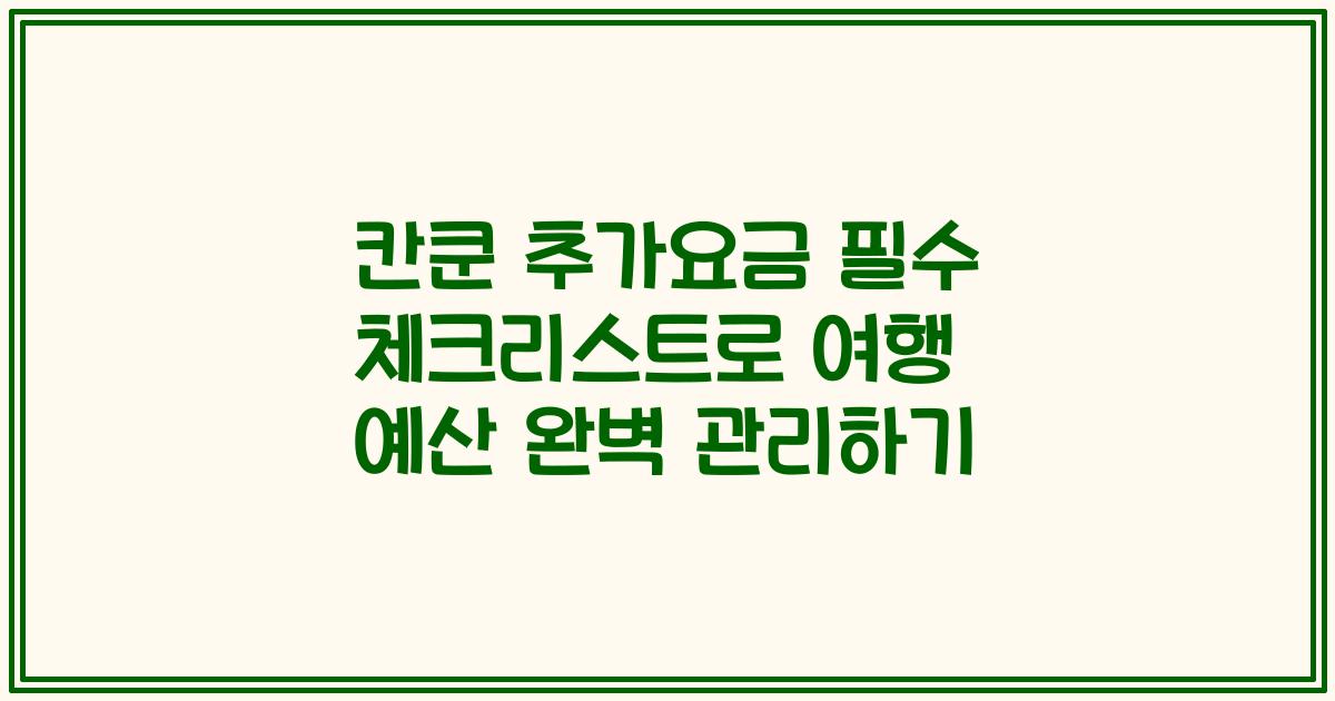 칸쿤 추가요금 필수 체크리스트로 여행 예산 완벽 관리하기