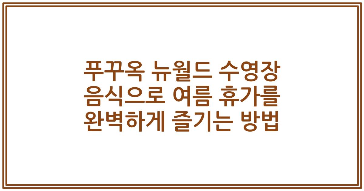 푸꾸옥 뉴월드 수영장 음식으로 여름 휴가를 완벽하게 즐기는 방법