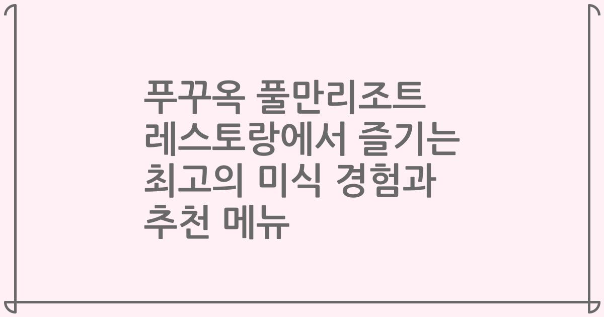 푸꾸옥 풀만리조트 레스토랑에서 즐기는 최고의 미식 경험과 추천 메뉴