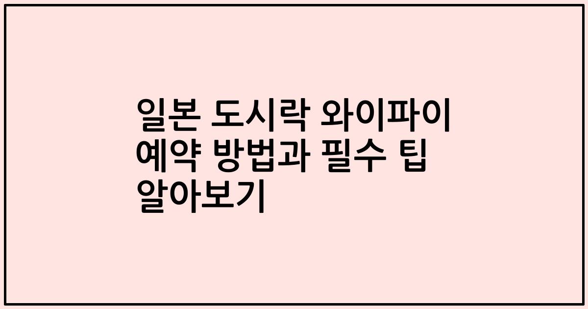 일본 도시락 와이파이 예약 방법과 필수 팁 알아보기