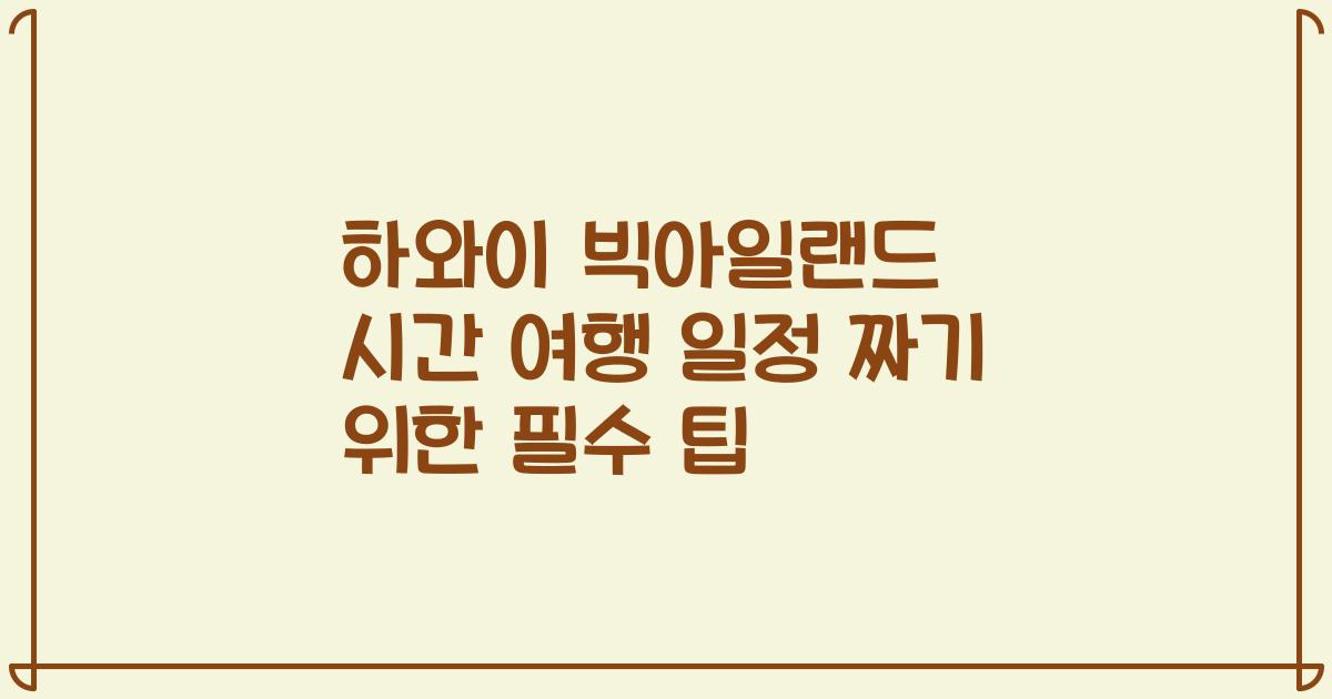 하와이 빅아일랜드 시간 여행 일정 짜기 위한 필수 팁