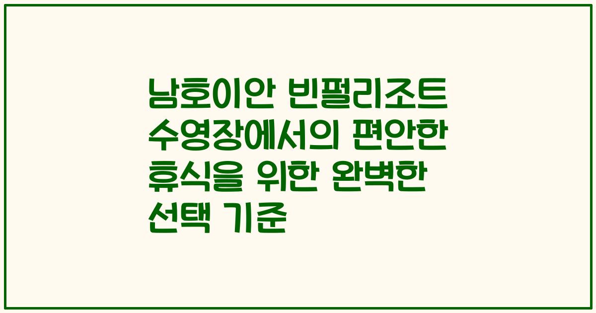 남호이안 빈펄리조트 수영장에서의 편안한 휴식을 위한 완벽한 선택 기준