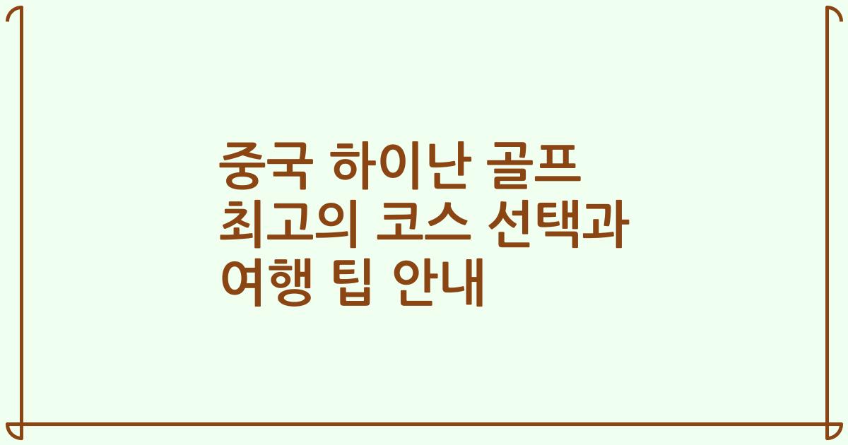 중국 하이난 골프 최고의 코스 선택과 여행 팁 안내