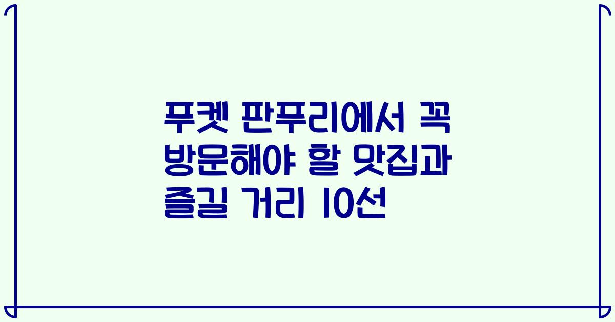 푸켓 판푸리에서 꼭 방문해야 할 맛집과 즐길 거리 10선