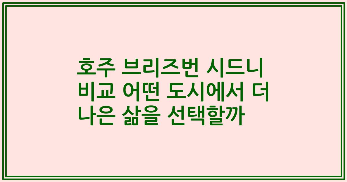호주 브리즈번 시드니 비교 어떤 도시에서 더 나은 삶을 선택할까