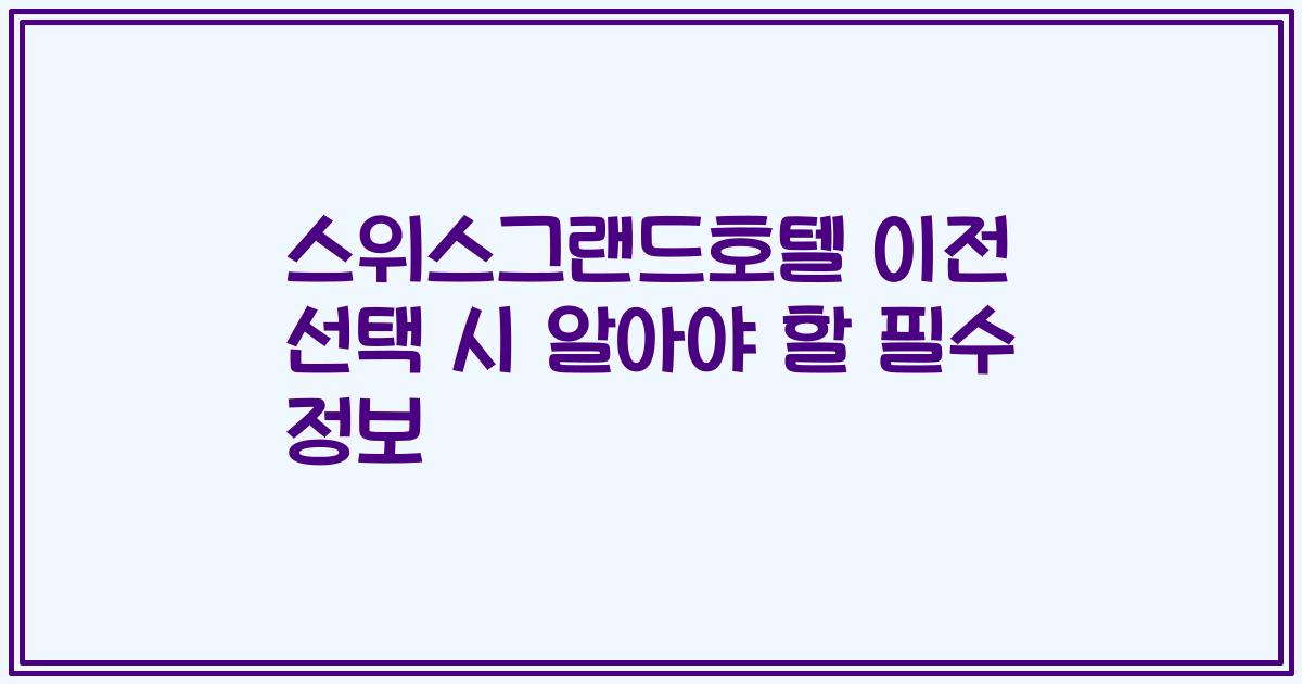 스위스그랜드호텔 이전 선택 시 알아야 할 필수 정보