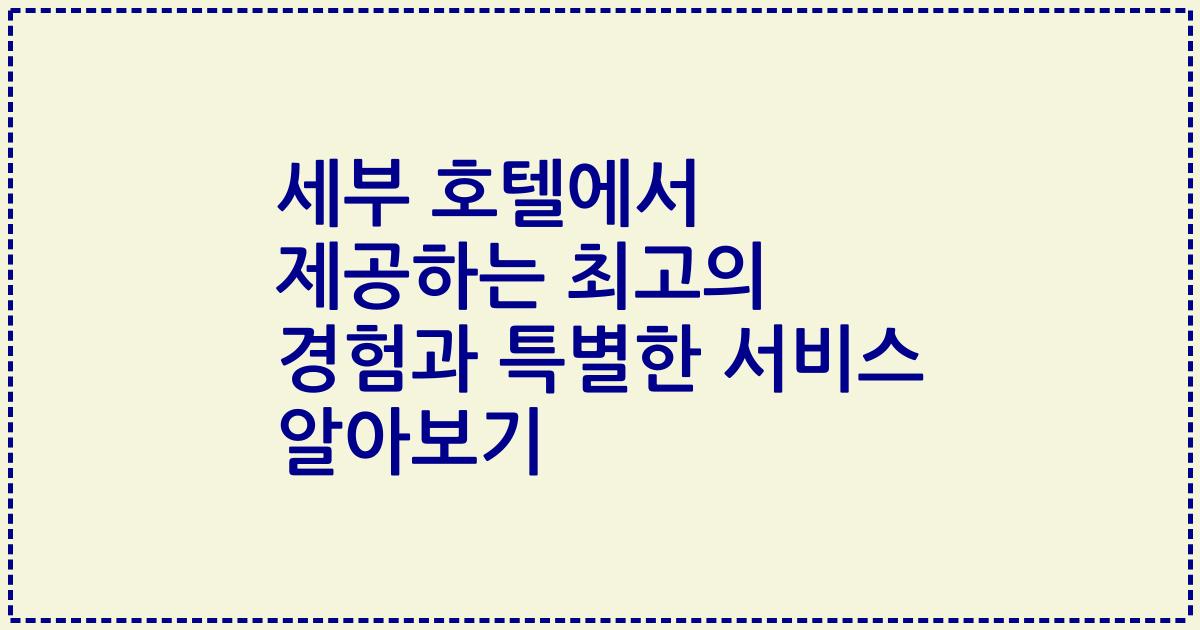 세부 호텔에서 제공하는 최고의 경험과 특별한 서비스 알아보기