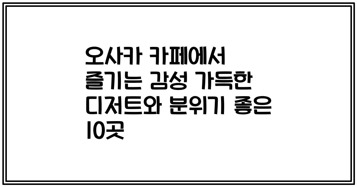오사카 카페에서 즐기는 감성 가득한 디저트와 분위기 좋은 10곳