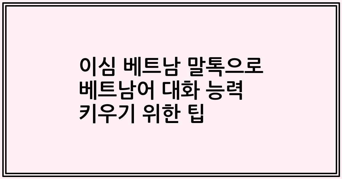 이심 베트남 말톡으로 베트남어 대화 능력 키우기 위한 팁