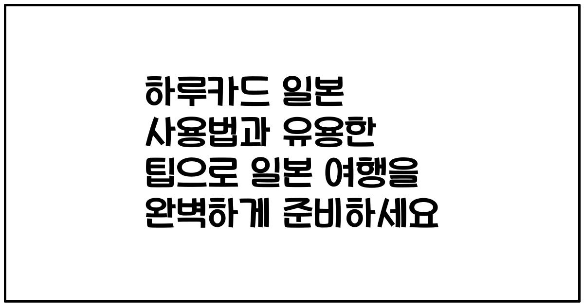 하루카드 일본 사용법과 유용한 팁으로 일본 여행을 완벽하게 준비하세요