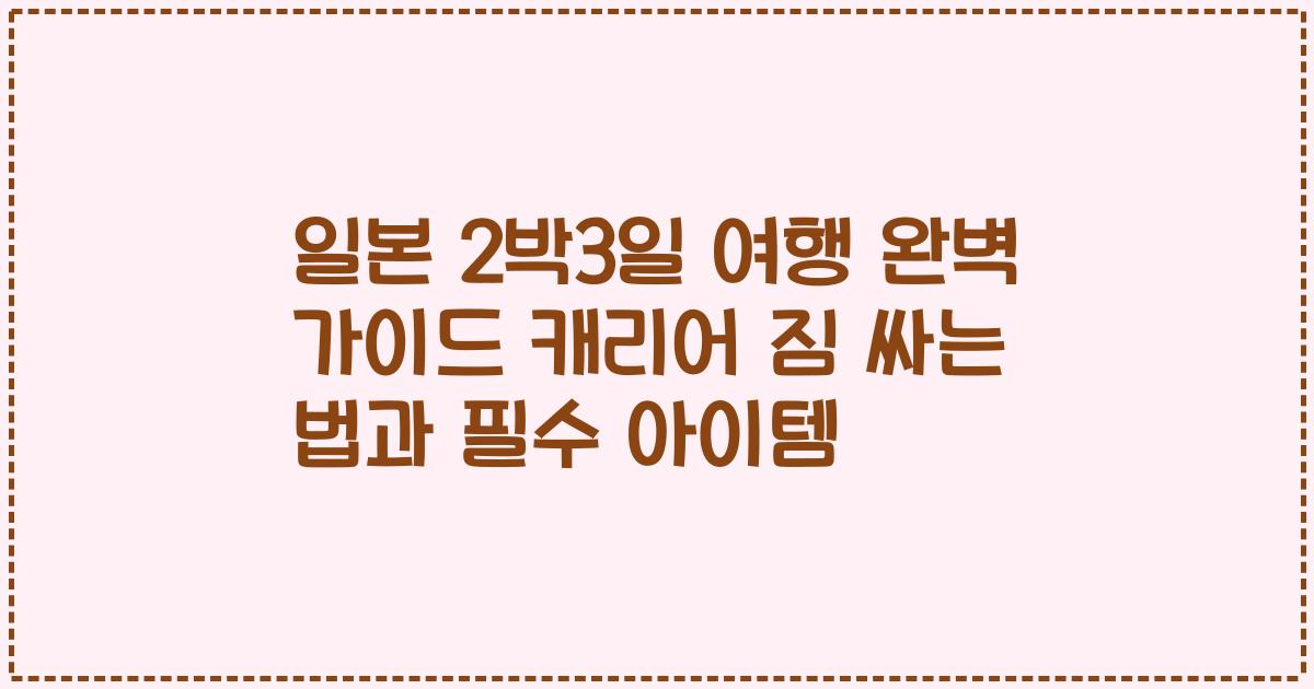 일본 2박3일 여행 완벽 가이드 캐리어 짐 싸는 법과 필수 아이템