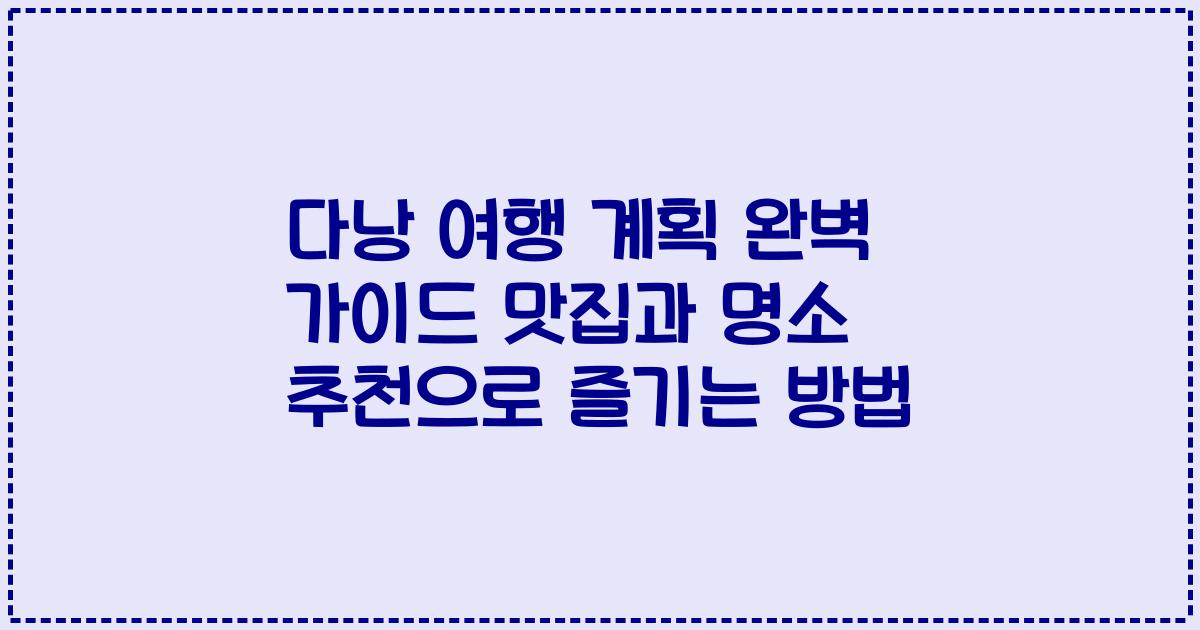 다낭 여행 계획 완벽 가이드 맛집과 명소 추천으로 즐기는 방법