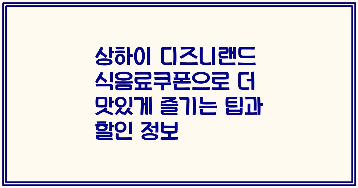 상하이 디즈니랜드 식음료쿠폰으로 더 맛있게 즐기는 팁과 할인 정보