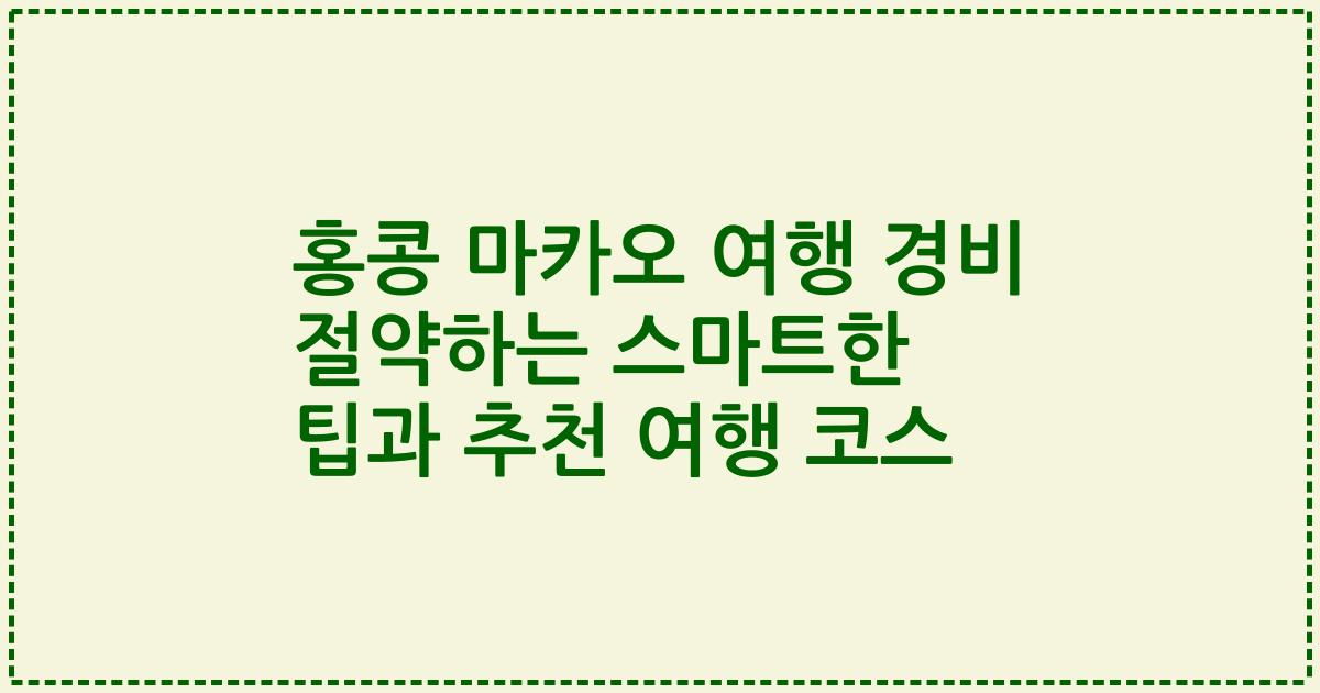 홍콩 마카오 여행 경비 절약하는 스마트한 팁과 추천 여행 코스