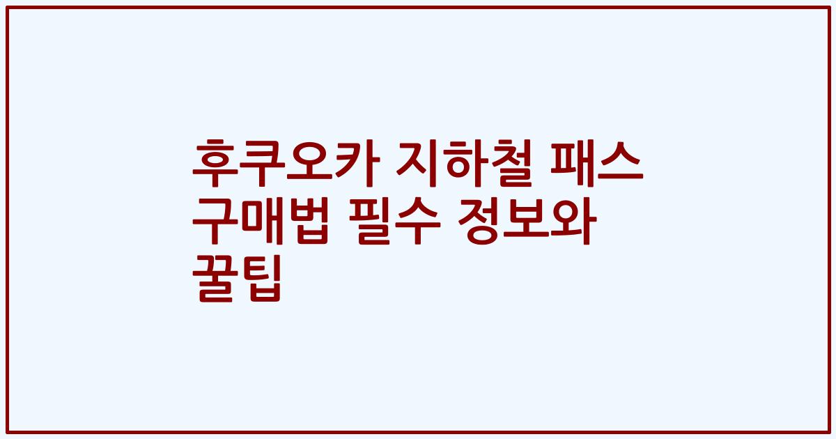 후쿠오카 지하철 패스 구매법 필수 정보와 꿀팁